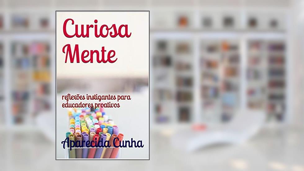 Curiosa Mente: reflexões instigantes para educadores proativos, do autor Aparecida Cunha