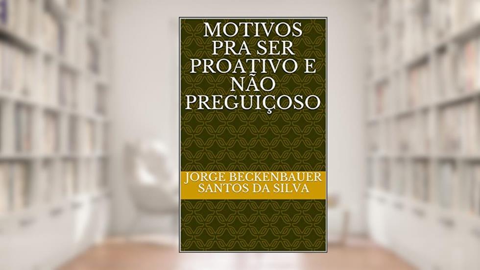MOTIVOS PRA SER PROATIVO E NÃO PREGUIÇOSO, do autor JORGE BECKENBAUER SANTOS DA SILVA
