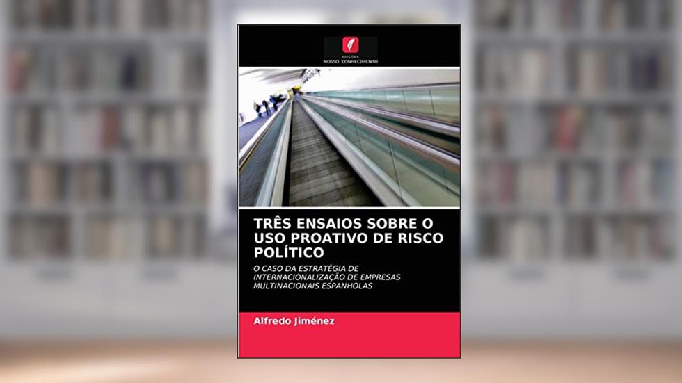 TRÊS ENSAIOS SOBRE O USO PROATIVO DE RISCO POLÍTICO: O CASO DA ESTRATÉGIA DE INTERNACIONALIZAÇÃO DE EMPRESAS MULTINACIONAIS ESPANHOLAS, do autor Alfredo Jiménez