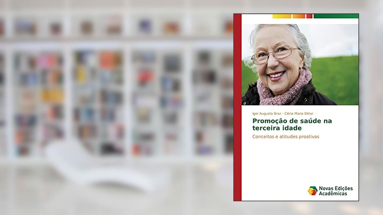 Promoção de saúde na terceira idade: Conceitos e atitudes proativas, do autor Braz Igor Augusto; Bittar Cléria Maria