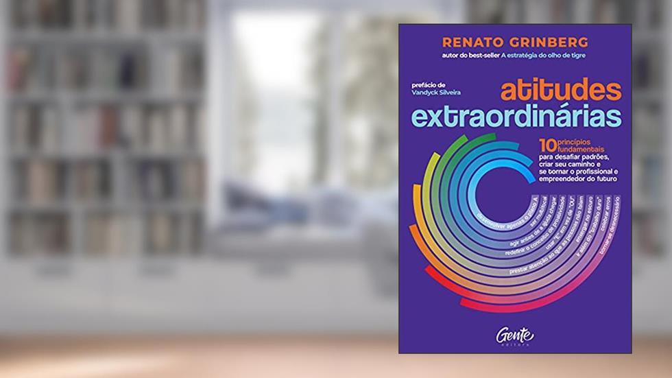 Atitudes extraordinárias: Os 10 princípios fundamentais para desafiar padrões, criar seu caminho e se tornar o profissional e empreendedor do futuro, do autor Renato Grinberg