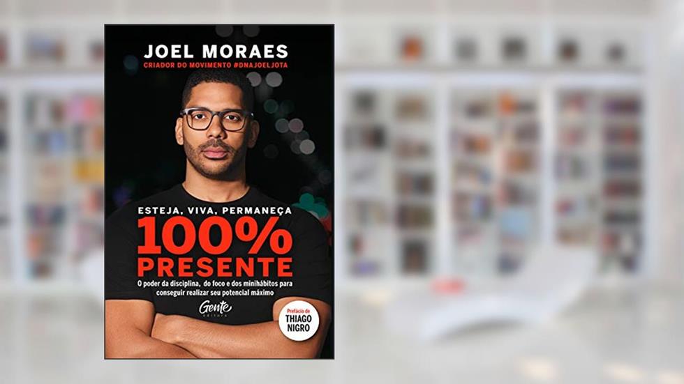 Esteja, viva, permaneça 100% Presente: O poder da disciplina, do foco e dos minihábitos para conseguir realizar seu potencial máximo, do autor Joel Moraes