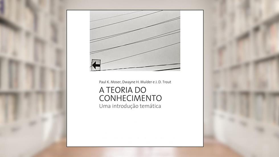A teoria do conhecimento: UMA INTRODUÇAO TEMATICA, do autor Paul k. Moser; Dwayne H. Mulder; J. D. Trout