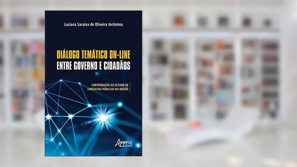 Diálogo Temático On-Line entre Governo e Cidadãos: Contribuição ao Estudo de Consultas Públicas no Brasil, do autor Luciana Saraiva de Oliveira Jerônimo