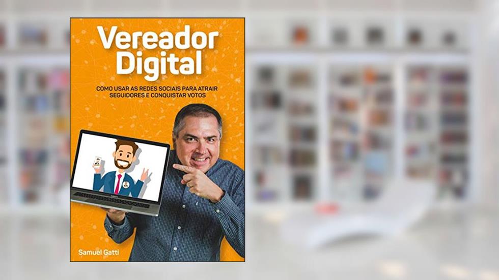 Vereador Digital: Como usar as redes sociais para atrair seguidores e conquistar votos, do autor Samuel Gatti