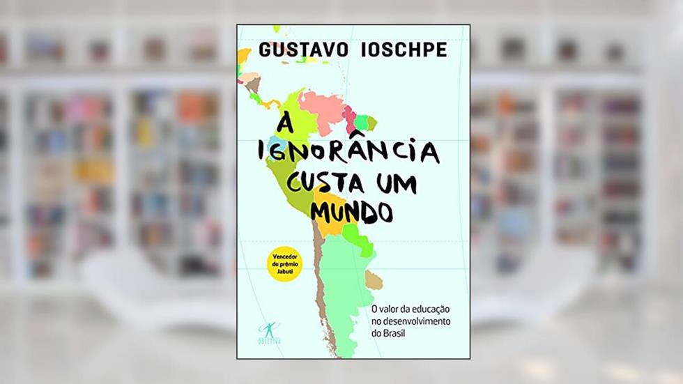 A ignorância custa um mundo, do autor Gustavo Ioschpe