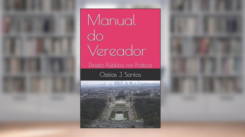 Manual do Vereador: Direito Público na Prática (Portuguese Edition), do autor Ozéias J. Santos