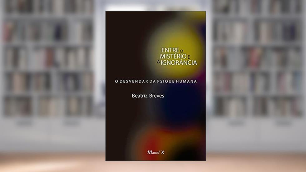 Entre o Mistério e a Ignorância: o Desvendar da Psique Humana, do autor Beatriz Breves