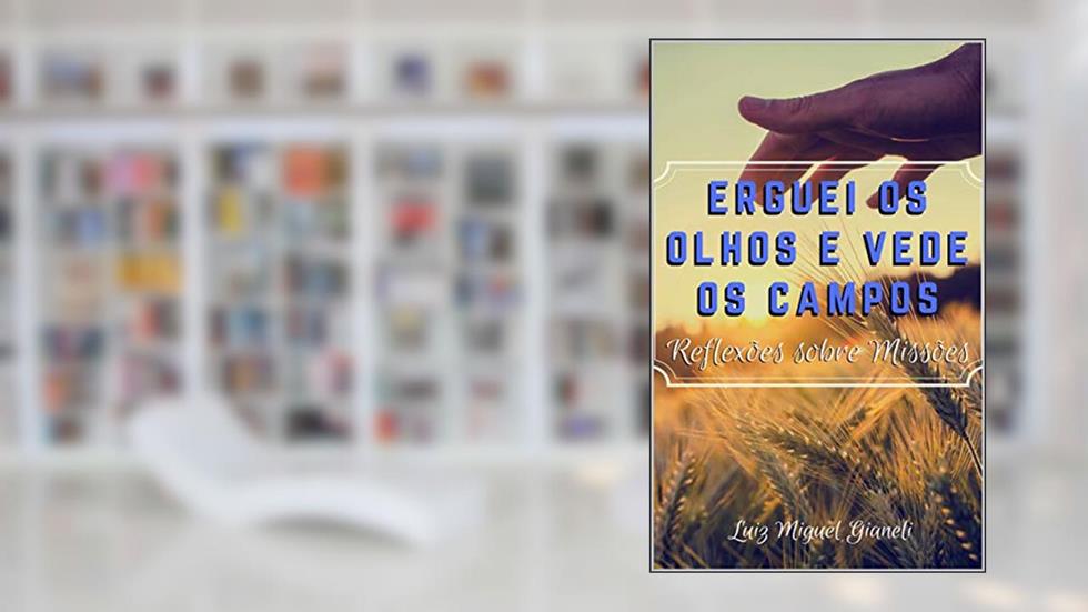 Erguei os Olhos e Vede os Campos: Reflexões sobre Missões, do autor Luiz Miguel de Souza Gianeli