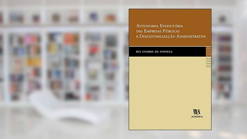 Autonomia Estatutária das Empresas Públicas e Descentralização Administrativa, do autor Rui Guerra Da Fonseca