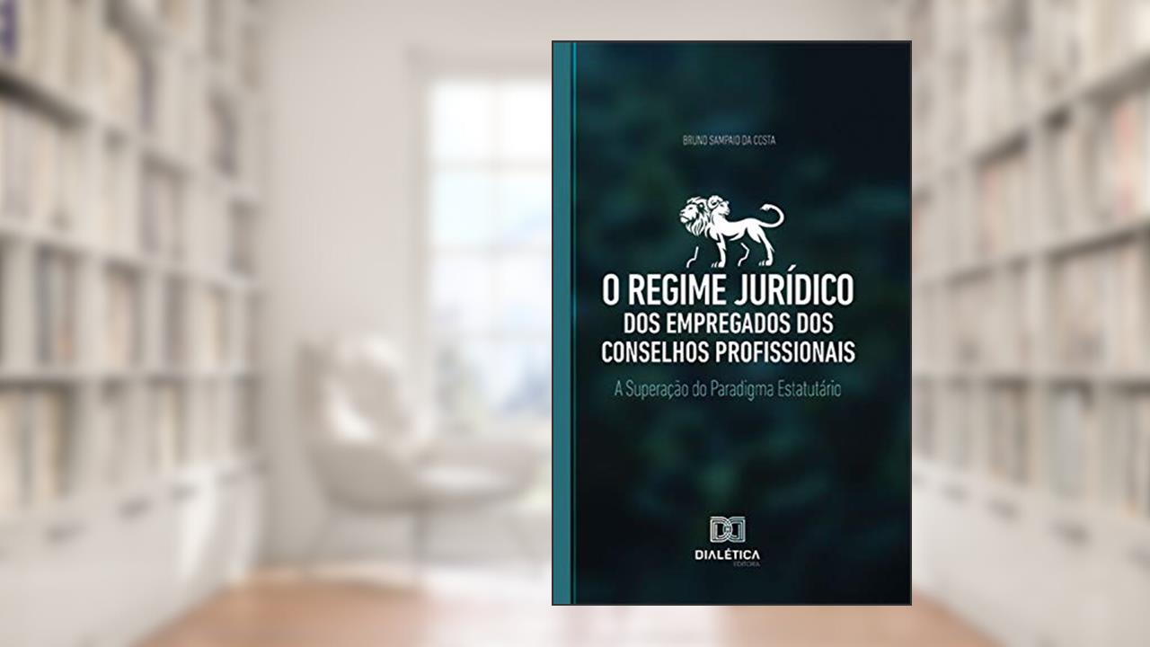 O regime jurídico dos empregados dos conselhos profissionais: a superação do paradigma estatutário, do autor Bruno Sampaio da Costa
