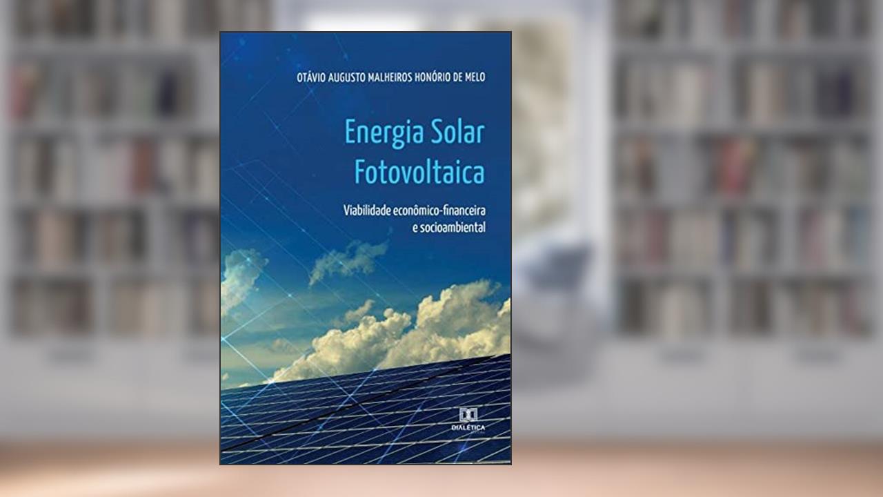 Energia solar fotovoltaica: viabilidade econômico-financeira e socioambiental, do autor Otávio Augusto Malheiros Honório de Melo