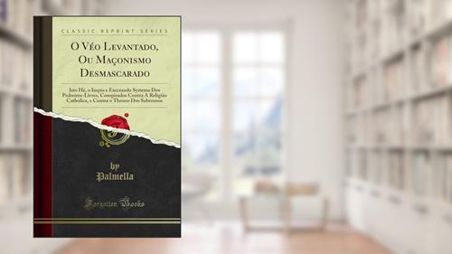 Capa de O Véo Levantado, Ou Maçonismo Desmascarado: Isto Hé, o Impio e Execrando Systema Dos Pedreiros-Livres, Conspirados Contra A Religião Catholica, e Contra o Throno Dos Soberanos (Classic Reprint), do autor Palmella Palmella