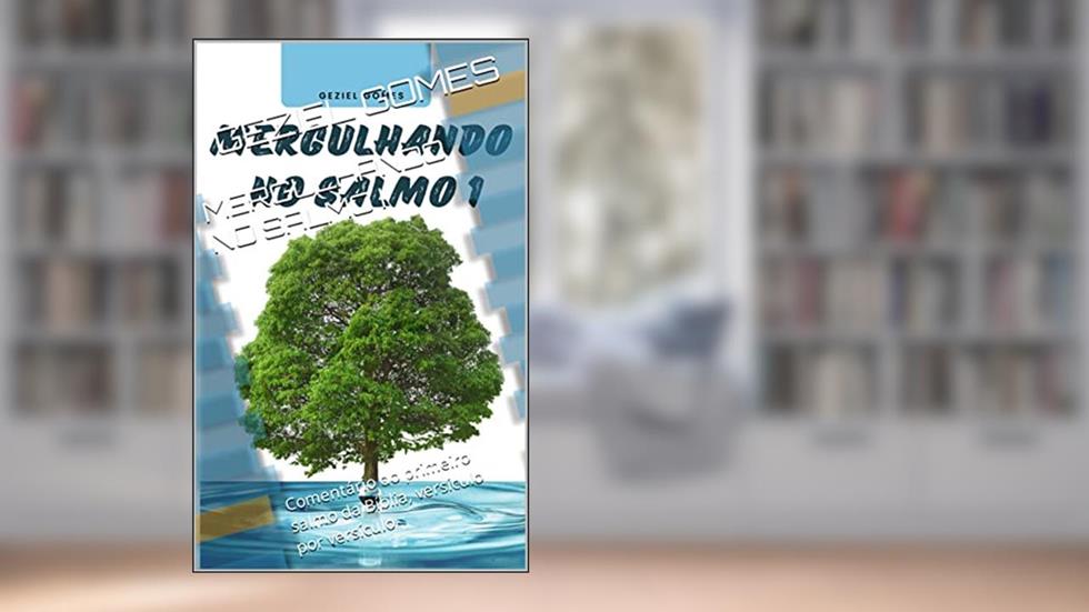 MERGULHANDO NO SALMO I: Comentário do primeiro salmo da Bíblia, versículo por versículo, do autor GEZIEL GOMES