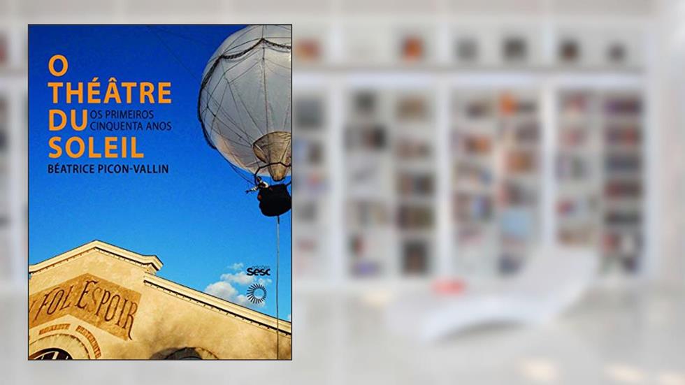 O Théatre Du Soleil: os Primeiros Cinquenta Anos, do autor Béatrice Picon-Vallin
