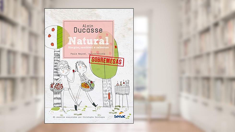 Natural: Simples, saudável e saboroso - Sobremesas, do autor Paule Neyrat; Alain Ducasse; Christop Saintagne