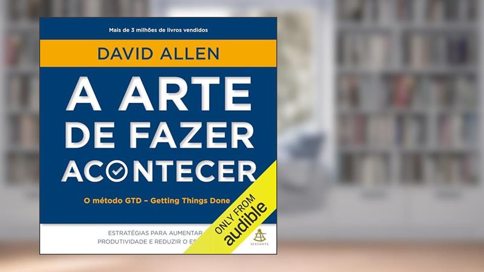 A arte de fazer acontecer: 10 etapas para a produtividade sem estresse, do autor David Allen