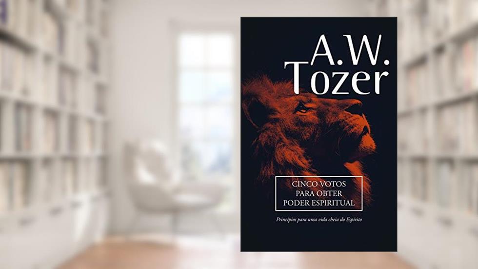 Cinco Votos Para Obter Poder Espiritual: Princípios para uma vida cheia do Espírito, do autor A. W. Tozer