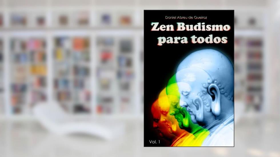 Zen Budismo Para Todos: Vol. I: Esse próprio corpo é o nirvana: 1, do autor Daniel Abreu de Queiroz