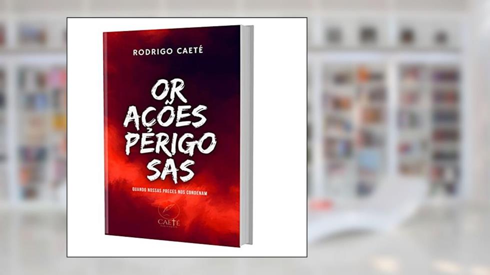 Orações Perigosas: Quando Nossas Preces nos Condenam, do autor Rodrigo Caeté