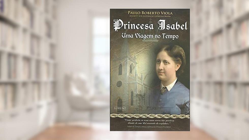 Princesa Isabel, Uma Viagem no Tempo, do autor Paulo Roberto Viola