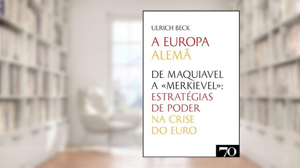 A Europa Alemã: de Maquiavel a "Merkievel": Estratégias de Poder na Crise do Euro, do autor Ulrich Beck