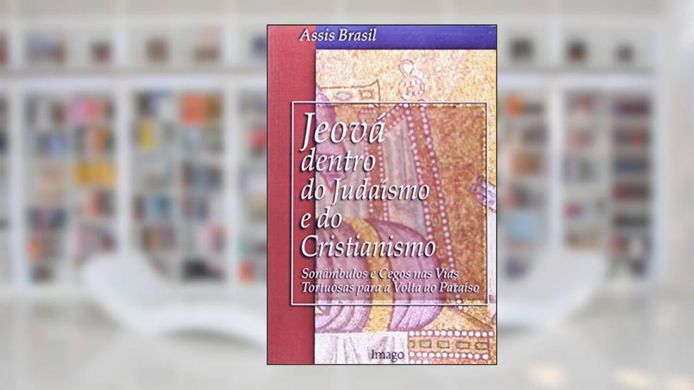 Jeová Dentro do Judaísmo e do Cristianismo Sonâmbulos e Cegos Nas Vias Tortuosas, do autor Assis Brasil