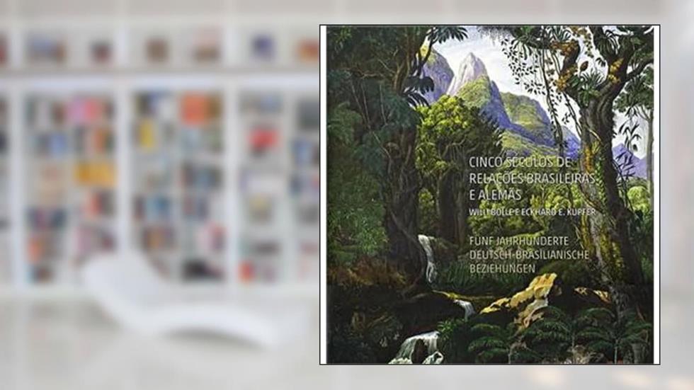 Cinco Seculos de Relações Brasileiras e Alemas | Funf Jahrhunderte Deutsch-Brasilianische Beziehungen (PT/DE), do autor Willi Bolle; Eckhard E. Kupfer