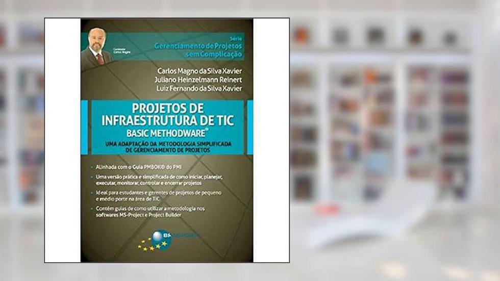Projetos de infraestrutura de TIC: Basic Methodware, do autor Carlos Magno da Silva Xavier; Juliano Heinzelmann Reinert; Luiz Fernando da Silva Xavier