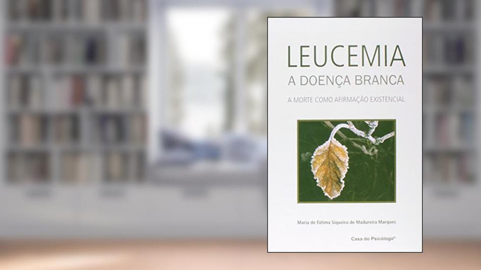 Leucemia - A Doença Branca: a Morte Como Afirmação Existencial, do autor Maria de Fátima Siqueira de Madureira Marques