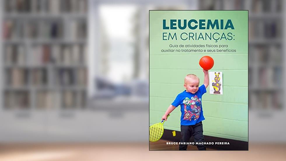 Leucemia em crianças: Guia de atividades físicas para auxiliar no tratamento e seus benefícios, do autor Bruce Fabiano Machado Pereira
