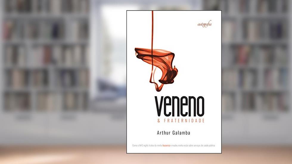 Veneno e Fraternidade: Como o NHS inglês tratou da minha leucemia e mudou minha visão sobre serviços de saúde pública, do autor Arthur Galamba