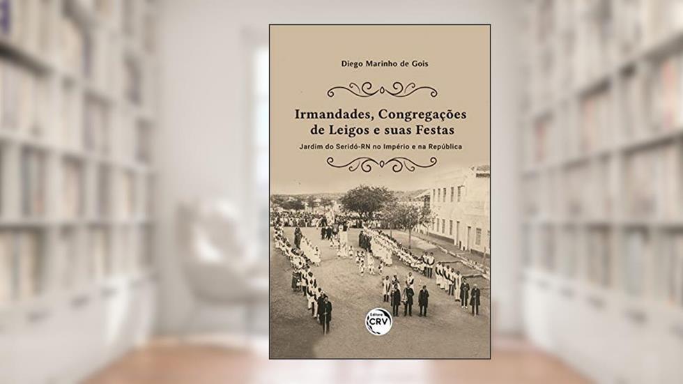 Irmandades, congregações de leigos e suas festas: Jardim do Seridó-RN no Império e na República, do autor Diego Marinho de Gois