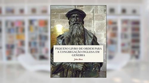 Capa de Pequeno Livro de Ordem: A Forma das orações e Ministração dos Sacramentos para a Congregação Inglesa em Genebra, do autor John Knox