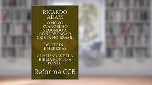 Capa de O novo Evangelho Segundo a Congregação Cristã no Brasil Doutrina Completa Escrito por quem viveu lá!: Reforma CCB (Doutrina CCB), do autor Ricardo Adam