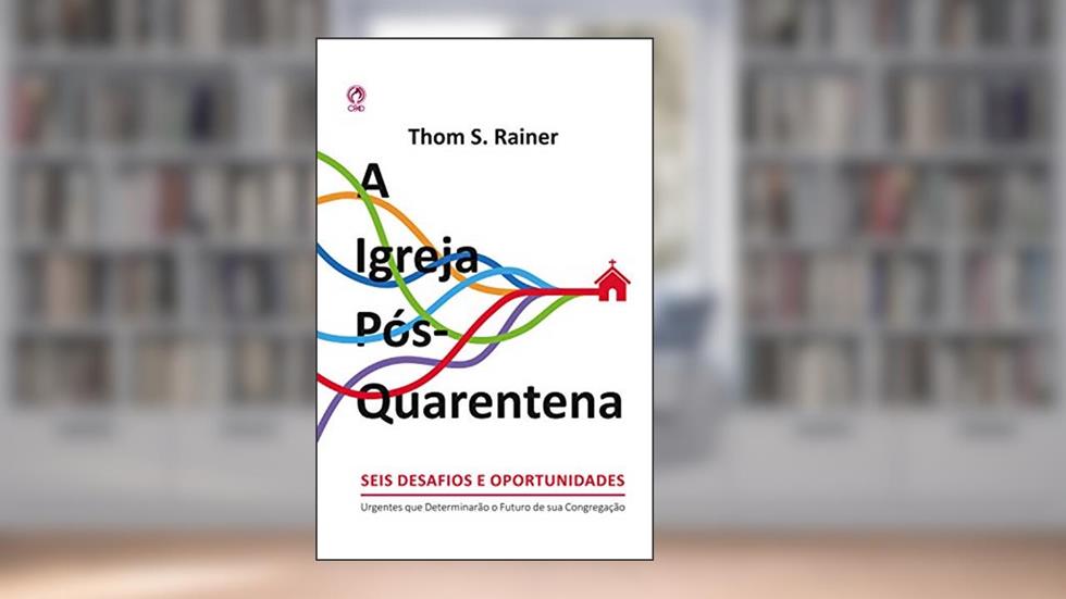 A Igreja Pós-Quarentena: Seis Desafios e Oportunidades Urgentes que Determinarão o Futuro de sua Congregação, do autor Thom S.