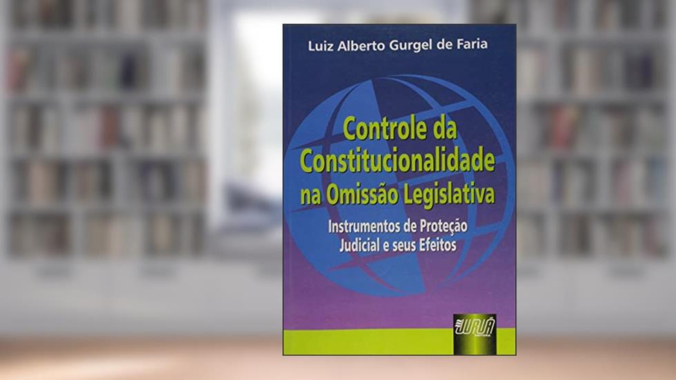 Controle da Constitucionalidade na Omissão Legislativa, do autor Luiz Alberto Gurgel de Faria