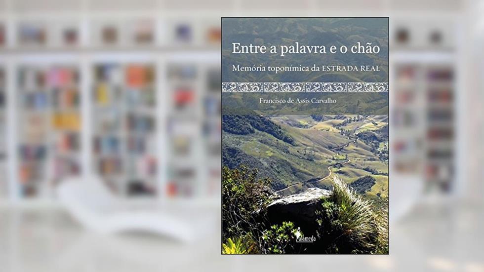 Entre a Palavra e o Chão: Memória Toponímica da Estrada Real, do autor Francisco de Assis Carvalho