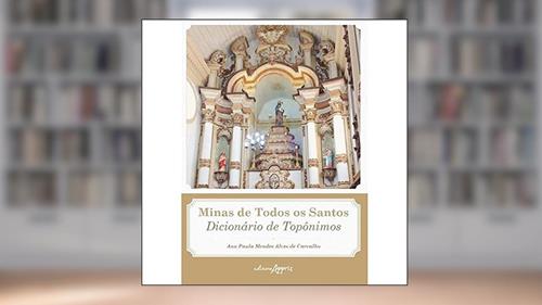 Capa de Minas de todos os santos: dicionário de topônimos, do autor Ana Paula Mendes Alves de Carvalho