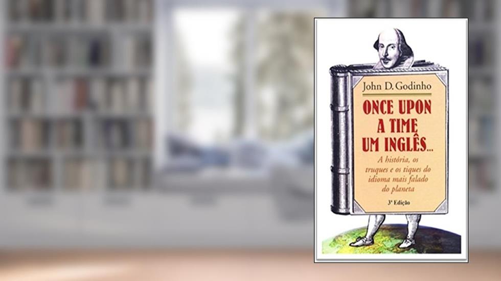 ONCE UPON A TIME UM INGLÊS...: A história, os truques e os tiques do idioma mais falado do planeta, do autor John D. Godinho