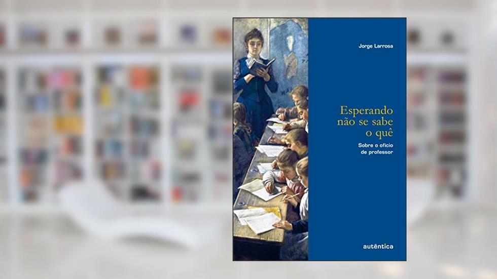Esperando não se sabe o quê: Sobre o ofício de professor, do autor Jorge Larrosa