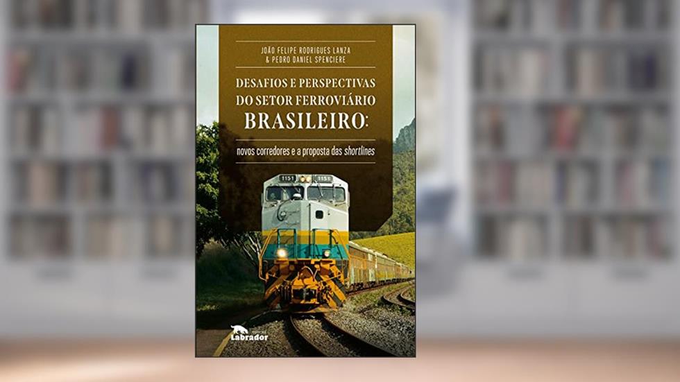 Desafios e perspectivas do setor ferroviário brasileiro:: novos corredores e a proposta de shortlines, do autor João Felipe Rodrigues Lanza; Pedro Daniel Spenciere