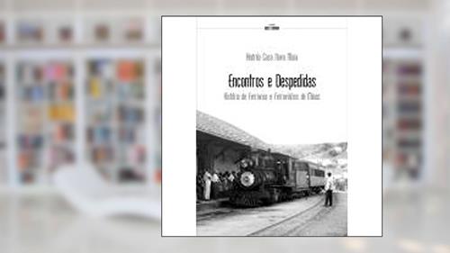 Capa de Encontros e Despedidas. História de Ferrovias e Ferroviários de Minas, do autor Andréa Casa Nova Maia