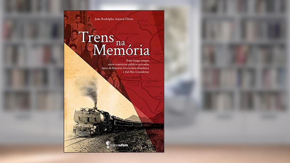 Trens na memória: num longo tempo, entre trajetórias público-privadas fatos da história ferroviária brasileira e Sul-Rio-Grandense, do autor João Rodolpho Amaral Flôres