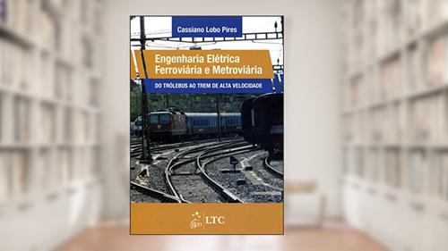 Capa de Engenharia Elétrica Ferroviária e Metroviária - Do Trólebus ao Trem de Alta Velocidade, do autor Cassiano Lobo Pires