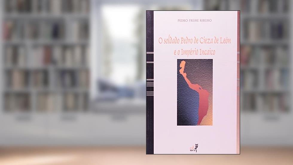 O Soldado Pedro de Cieza de Leon e o Império Incaico, do autor Paulo Freire