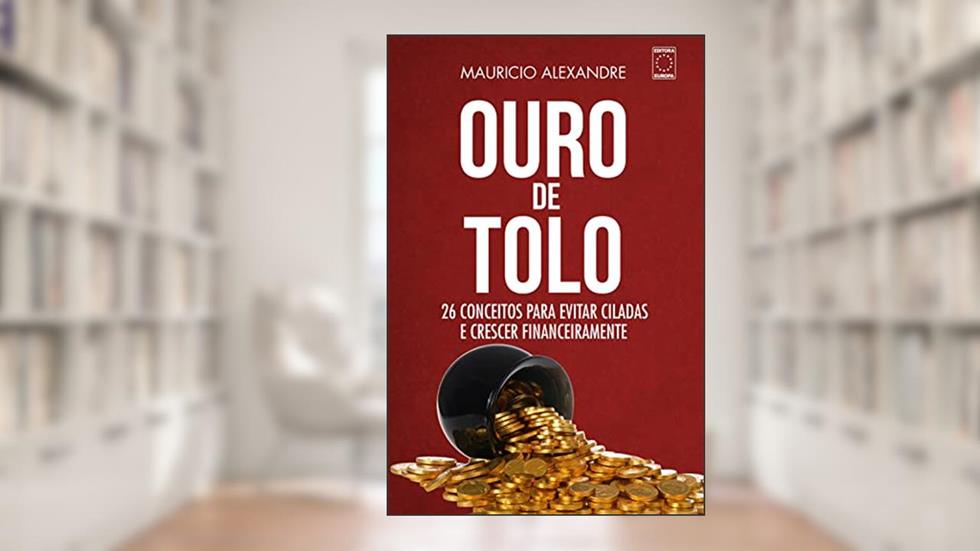 Ouro de Tolo - 26 conceitos para evitar ciladas e crescer financeiramente, do autor Maurício Alexandre