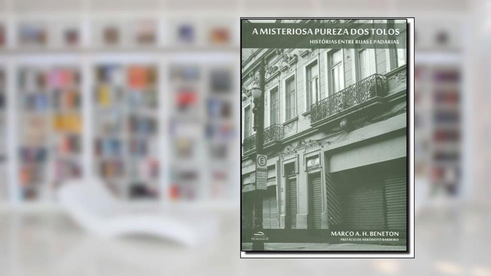 A Misteriosa Pureza dos Tolos. Histórias Entre Ruas e Padarias, do autor Marco A. H. Beneton