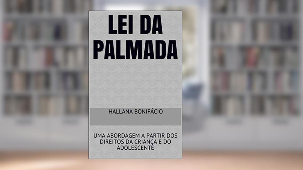 LEI DA PALMADA: UMA ABORDAGEM A PARTIR DOS DIREITOS DA CRIANÇA E DO ADOLESCENTE, do autor Hallana Bonifácio