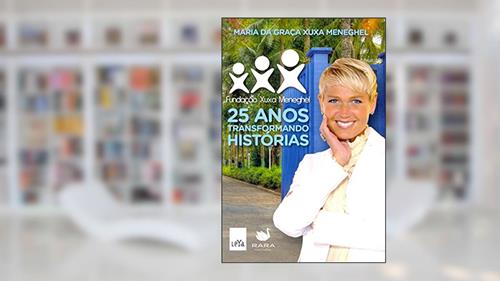 Capa de 25 Anos Transformando Histórias. Fundação Xuxa Meneghel, do autor Maria da Graça Xuxa Meneghel